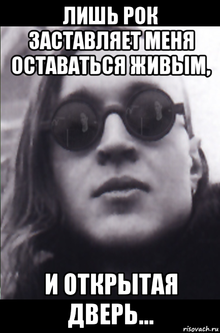 лишь рок заставляет меня оставаться живым, и открытая дверь...