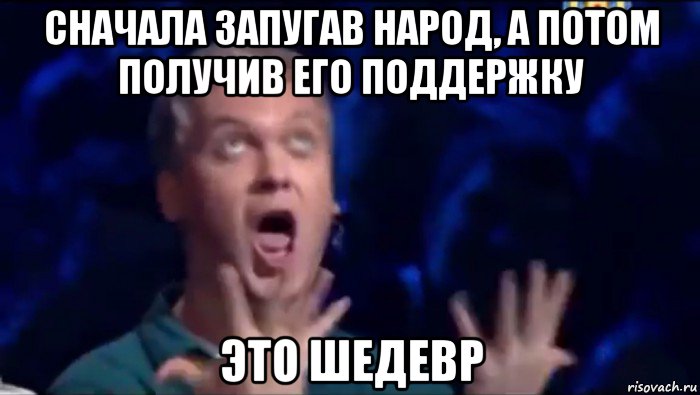 сначала запугав народ, а потом получив его поддержку это шедевр, Мем  Это ШЕДЕВР