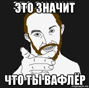 это значит что ты вафлёр