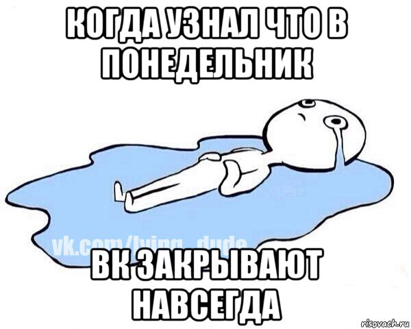 когда узнал что в понедельник вк закрывают навсегда, Мем Этот момент когда