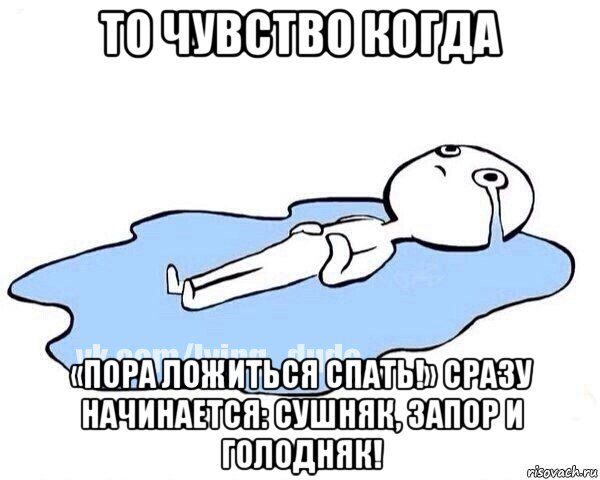 то чувство когда «пора ложиться спать!» сразу начинается: сушняк, запор и голодняк!, Мем Этот момент когда