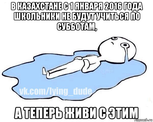 в казахстане с 1 января 2016 года школьники не будут учиться по субботам, а теперь живи с этим, Мем Этот момент когда