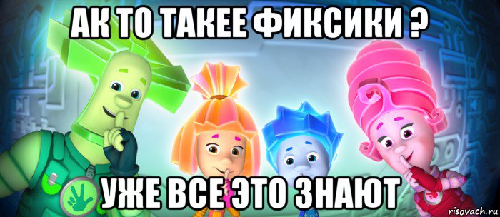 ак то такее фиксики ? уже все это знают, Мем  Фиксики 3