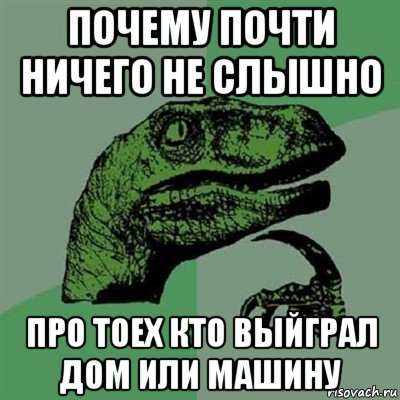 почему почти ничего не слышно про тоех кто выйграл дом или машину, Мем Филосораптор