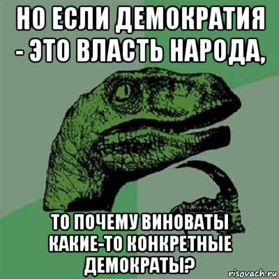 но если демократия - это власть народа, то почему виноваты какие-то конкретные демократы?, Мем Филосораптор