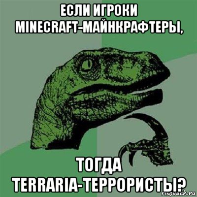 если игроки minecraft-майнкрафтеры, тогда terraria-террористы?, Мем Филосораптор