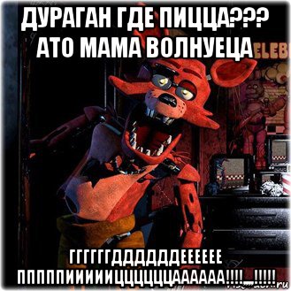 дураган где пицца??? ато мама волнуеца ггггггддддддееееее пппппиииииццццццаааааа!!!!,,,,!!!!!