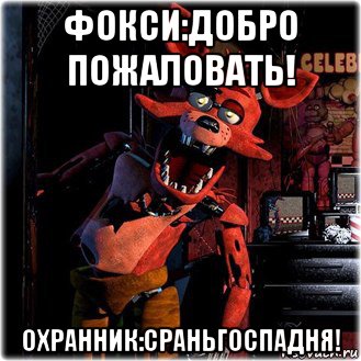 фокси:добро пожаловать! охранник:сраньгоспадня!