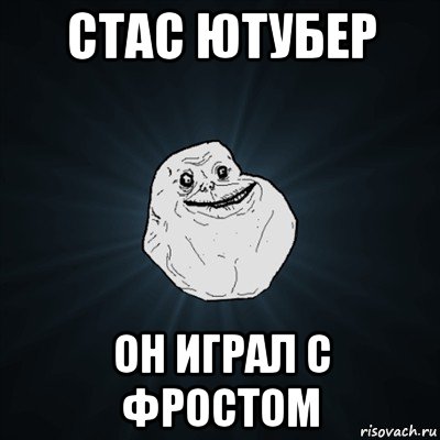 стас ютубер он играл с фростом, Мем Forever Alone