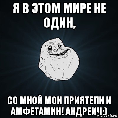 я в этом мире не один, со мной мои приятели и амфетамин! андреич:), Мем Forever Alone