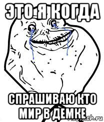 это я когда спрашиваю кто мир в демке, Мем Forever Alone