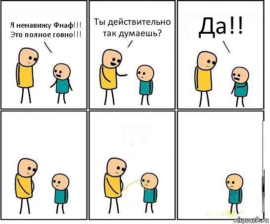 Я ненавижу Фнаф!!! Это полное говно!!! Ты действительно так думаешь? Да!!