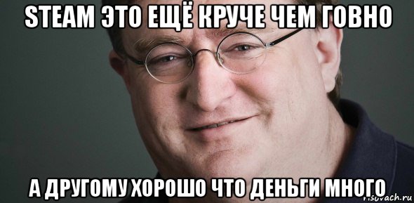 steam это ещё круче чем говно а другому хорошо что деньги много, Мем Гейб Ньюэлл