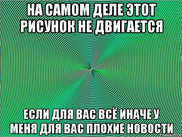 на самом деле этот рисунок не двигается если для вас всё иначе у меня для вас плохие новости