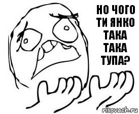 но чого
ти Янко така
така тупа?