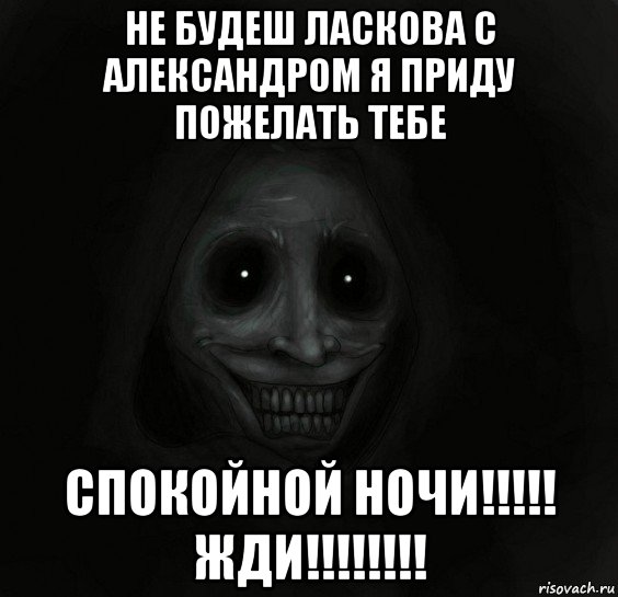 не будеш ласкова с александром я приду пожелать тебе спокойной ночи!!!!! жди!!!!!!!!, Мем Ночной гость