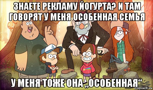 знаете рекламу йогурта? и там говорят у меня особенная семья у меня тоже она „особенная“, Мем Гравити фолз
