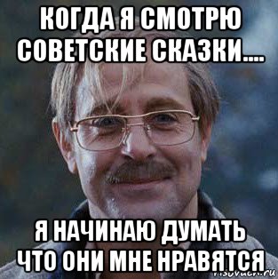 когда я смотрю советские сказки.... я начинаю думать что они мне нравятся