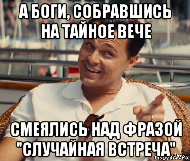 а боги, собравшись на тайное вече смеялись над фразой "случайная встреча", Мем Хитрый Гэтсби