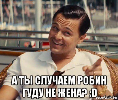  а ты случаем робин гуду не жена? :d, Мем Хитрый Гэтсби