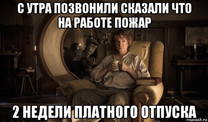 с утра позвонили сказали что на работе пожар 2 недели платного отпуска
