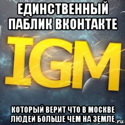 единственный паблик вконтакте который верит что в москве людей больше чем на земле