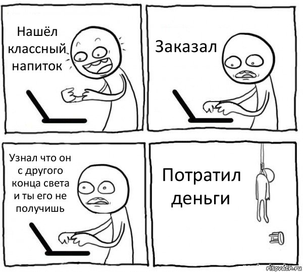 Нашёл классный напиток Заказал Узнал что он с другого конца света и ты его не получишь Потратил деньги, Комикс интернет убивает