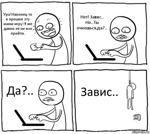 Ура!Наконец-то я прошел эту мини-игру!Я же давно её не мог пройти.. Нет! Завис.. Но..Ты очнешься,да?.. Да?.. Завис.., Комикс интернет убивает