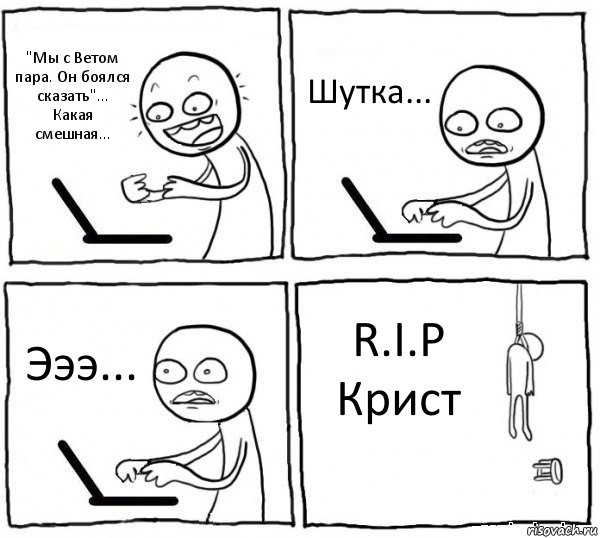 "Мы с Ветом пара. Он боялся сказать"...
Какая смешная... Шутка... Эээ... R.I.P Крист, Комикс интернет убивает