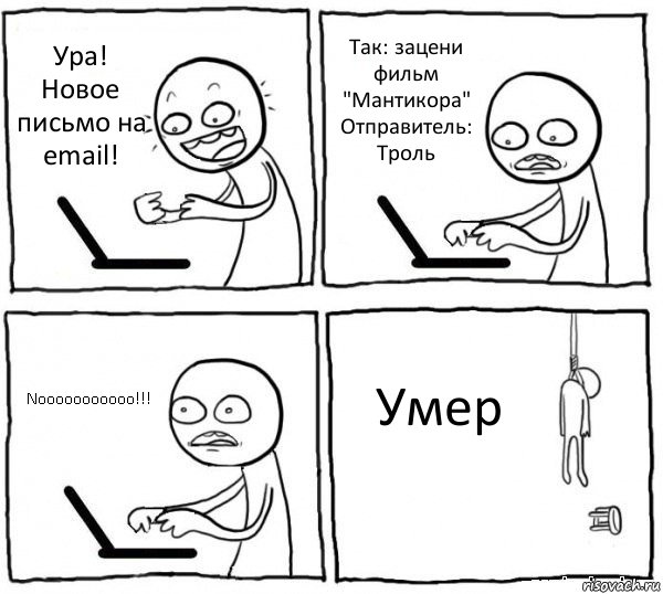 Ура! Новое письмо на еmail! Так: зацени фильм "Мантикора"
Отправитель: Троль Nooooooooooo!!! Умер, Комикс интернет убивает