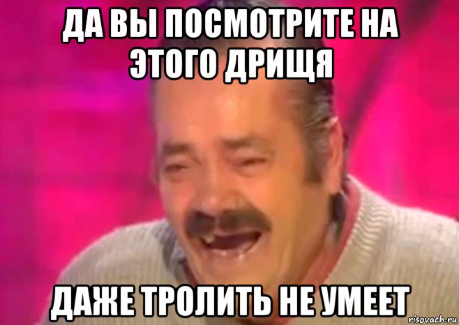 да вы посмотрите на этого дрищя даже тролить не умеет, Мем  Испанец