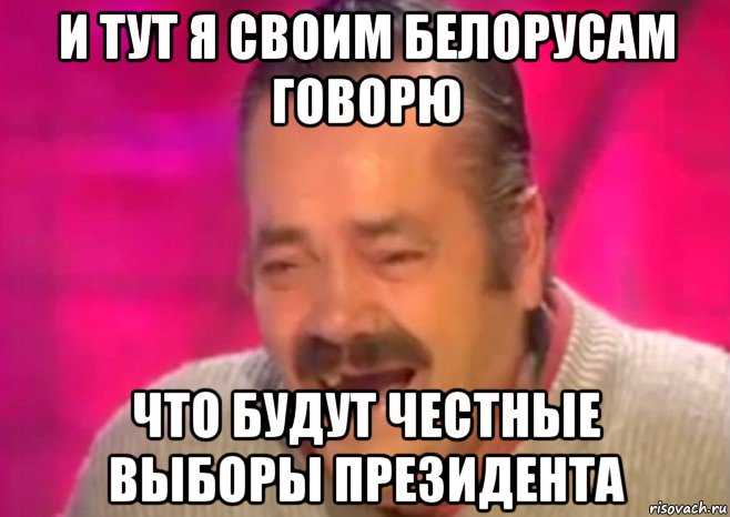 и тут я своим белорусам говорю что будут честные выборы президента, Мем  Испанец