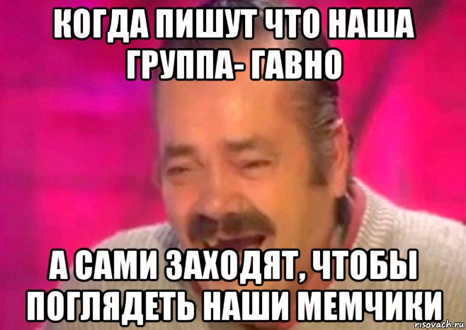 когда пишут что наша группа- гавно а сами заходят, чтобы поглядеть наши мемчики, Мем  Испанец