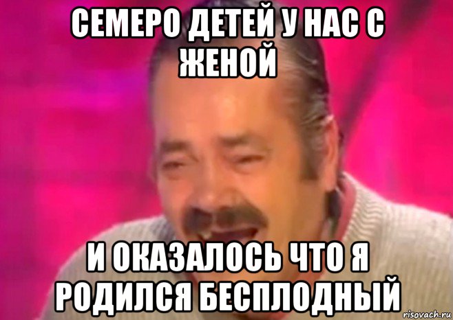 семеро детей у нас с женой и оказалось что я родился бесплодный, Мем  Испанец