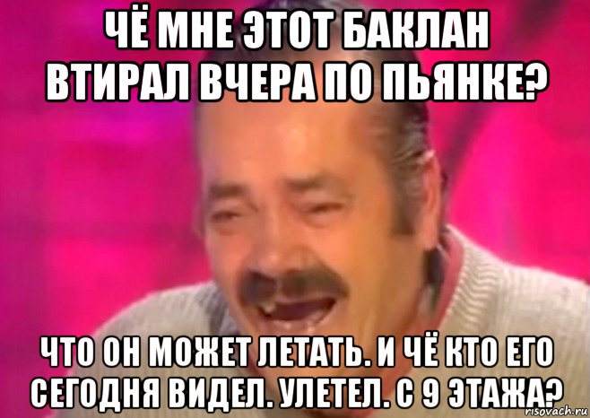 чё мне этот баклан втирал вчера по пьянке? что он может летать. и чё кто его сегодня видел. улетел. с 9 этажа?, Мем  Испанец