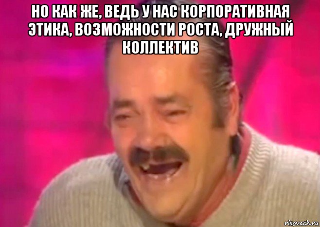 но как же, ведь у нас корпоративная этика, возможности роста, дружный коллектив , Мем  Испанец