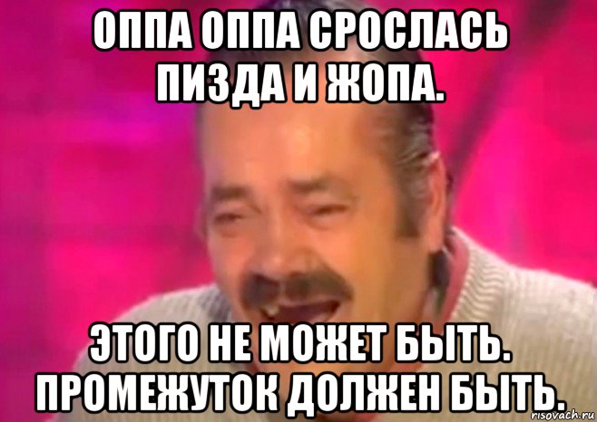 оппа оппа срослась пизда и жопа. этого не может быть. промежуток должен быть., Мем  Испанец