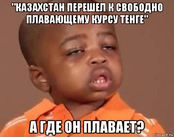 "казахстан перешел к свободно плавающему курсу тенге" а где он плавает?, Мем  Какой пацан (негритенок)