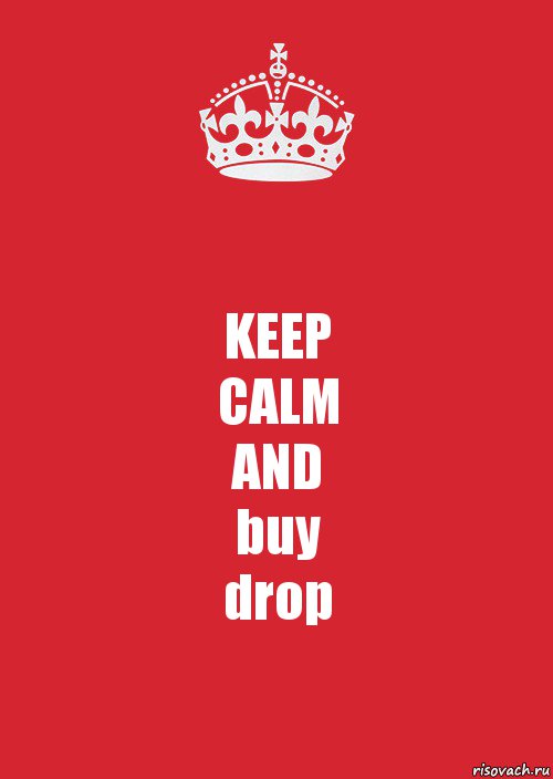 KEEP
CALM
AND
buy
drop