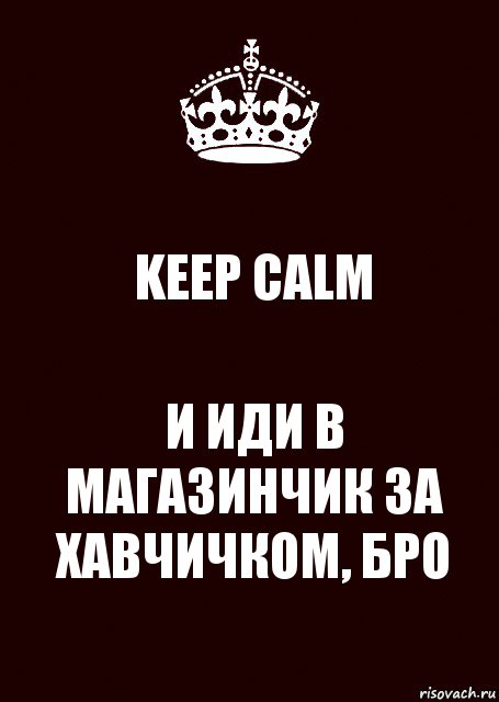 KEEP CALM И ИДИ В МАГАЗИНЧИК ЗА ХАВЧИЧКОМ, БРО, Комикс keep calm