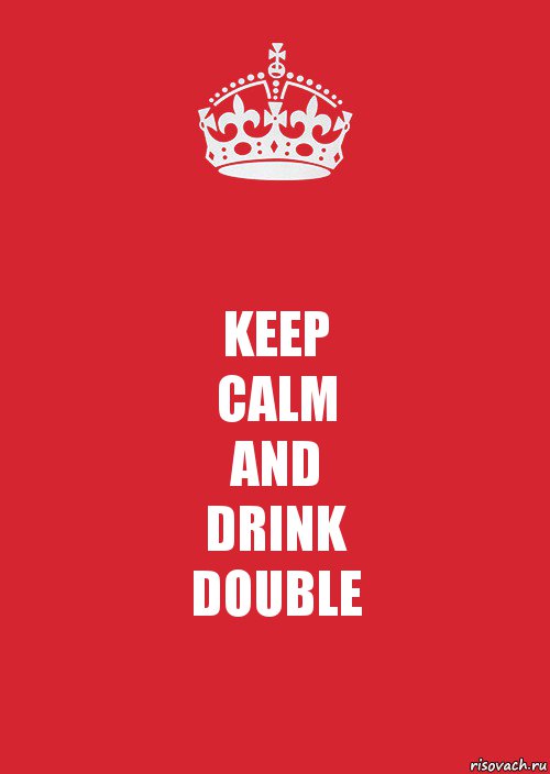 KEEP
CALM
AND
DRINK
DOUBLE