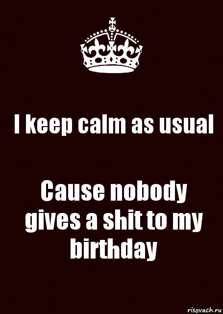 I keep calm as usual Cause nobody gives a shit to my birthday, Комикс keep calm