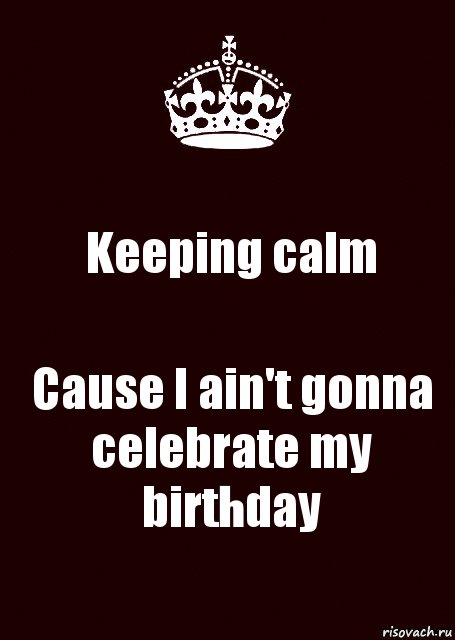 Keeping calm Cause I ain't gonna celebrate my birthday, Комикс keep calm