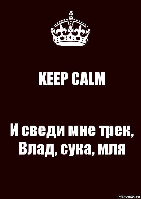 KEEP CALM И сведи мне трек, Влад, сука, мля, Комикс keep calm