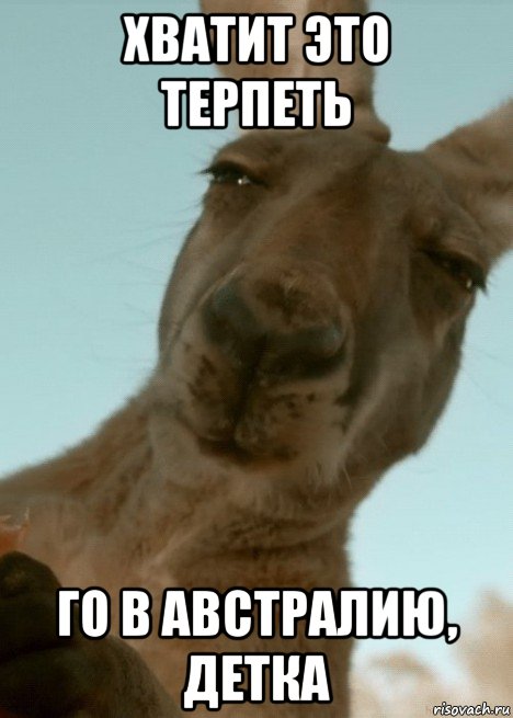 хватит это терпеть го в австралию, детка