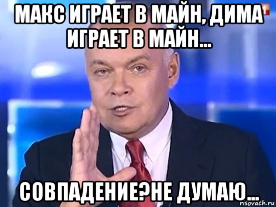 макс играет в майн, дима играет в майн... совпадение?не думаю..., Мем Киселёв 2014