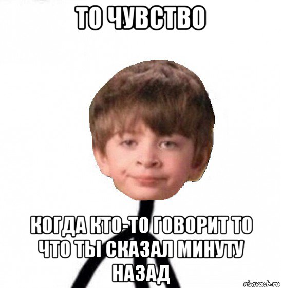 то чувство когда кто-то говорит то что ты сказал минуту назад, Мем Кислолицый0