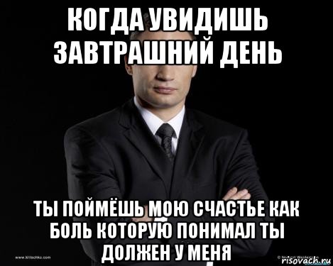 когда увидишь завтрашний день ты поймёшь мою счастье как боль которую понимал ты должен у меня