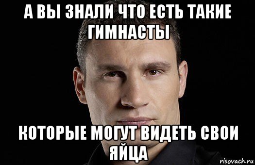 а вы знали что есть такие гимнасты которые могут видеть свои яйца, Мем Кличко