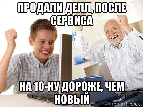 продали делл, после сервиса на 10-ку дороже, чем новый, Мем   Когда с дедом